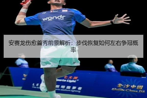 安赛龙伤愈首秀前景解析：步伐恢复如何左右争冠概率